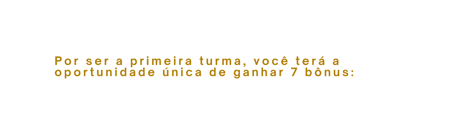 Por ser a primeira turma você terá a oportunidade única de ganhar 7 bônus